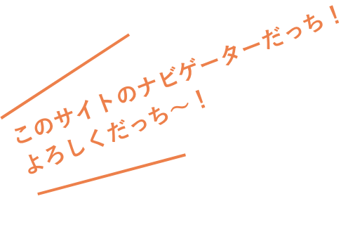 このサイトのナビゲーターだっち！よろしくだっち〜！